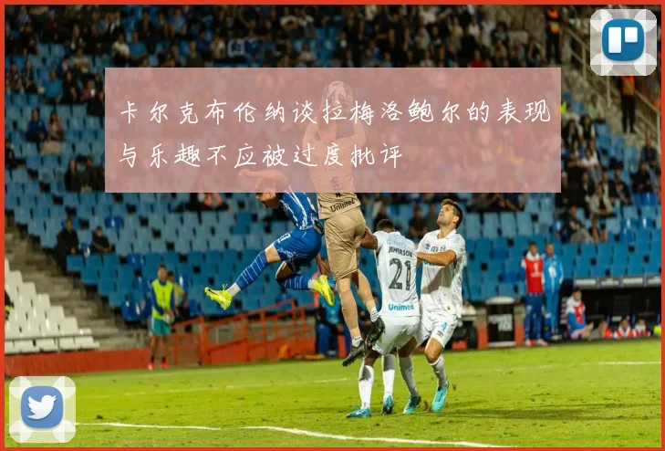 卡尔克布伦纳谈拉梅洛鲍尔的表现与乐趣不应被过度批评