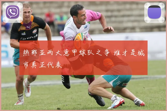 热那亚两大意甲球队之争 谁才是城市真正代表