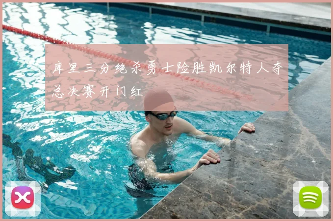 库里三分绝杀勇士险胜凯尔特人夺总决赛开门红