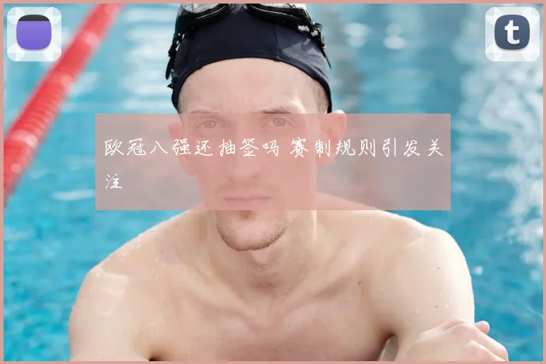 欧冠八强还抽签吗 赛制规则引发关注