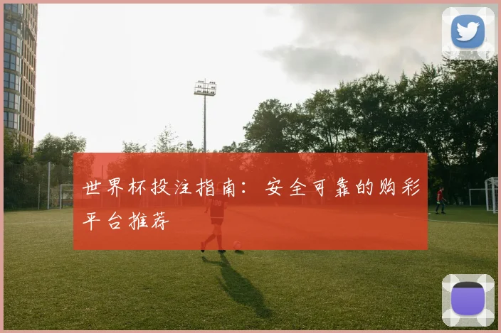 世界杯投注指南：安全可靠的购彩平台推荐