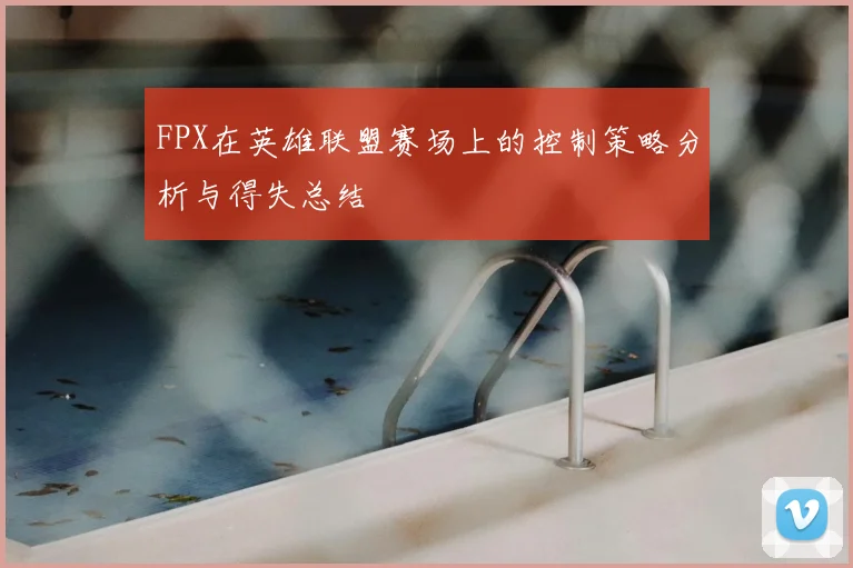 FPX在英雄联盟赛场上的控制策略分析与得失总结