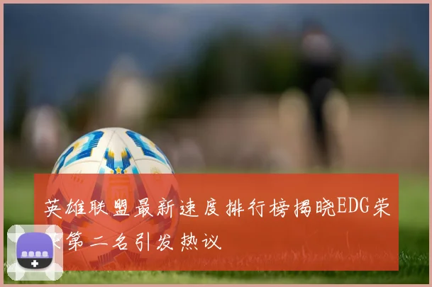 英雄联盟最新速度排行榜揭晓EDG荣获第二名引发热议