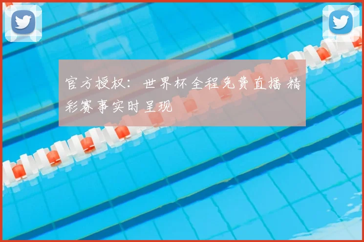 官方授权:世界杯全程免费直播 精彩赛事实时呈现
