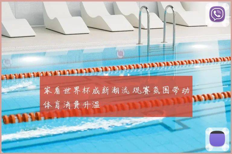 家看世界杯成新潮流 观赛氛围带动体育消费升温