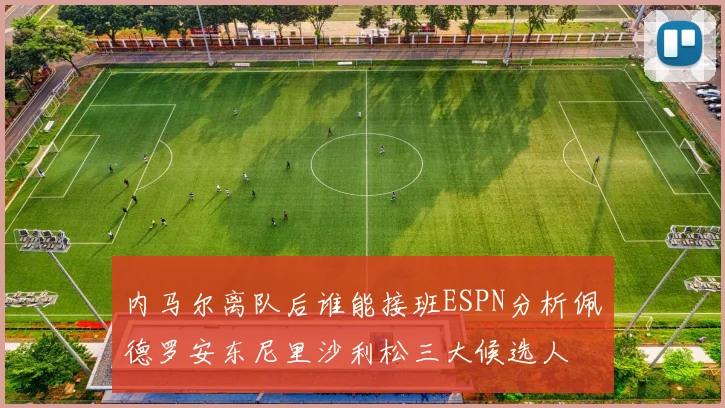 内马尔离队后谁能接班ESPN分析佩德罗安东尼里沙利松三大候选人