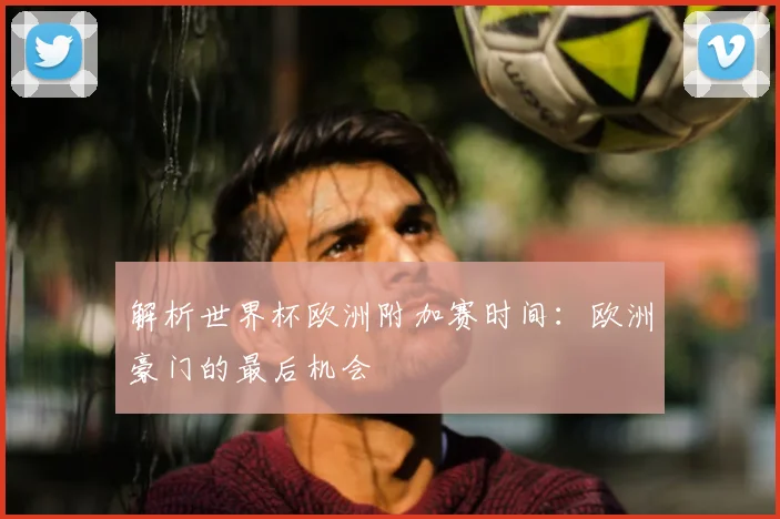 解析世界杯欧洲附加赛时间：欧洲豪门的最后机会