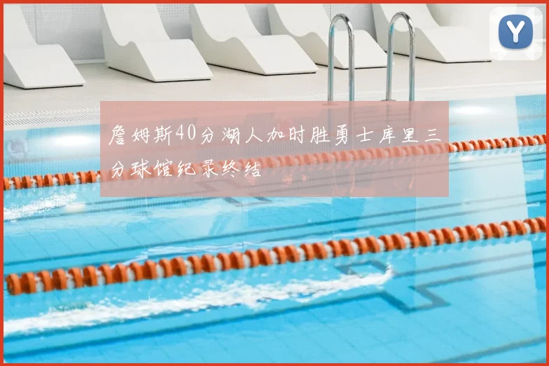 詹姆斯40分湖人加时胜勇士库里三分球馆纪录终结