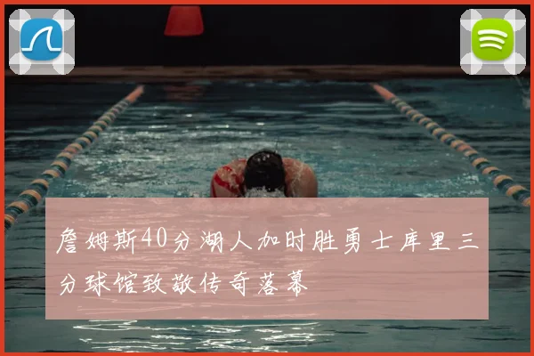 詹姆斯40分湖人加时胜勇士库里三分球馆致敬传奇落幕
