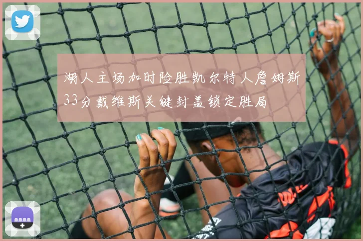 湖人主场加时险胜凯尔特人詹姆斯33分戴维斯关键封盖锁定胜局