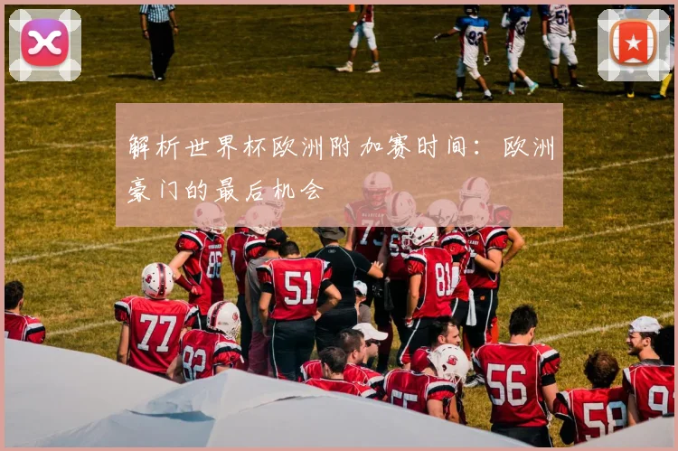 解析世界杯欧洲附加赛时间：欧洲豪门的最后机会
