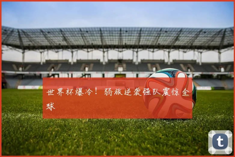 世界杯爆冷！弱旅逆袭强队震惊全球