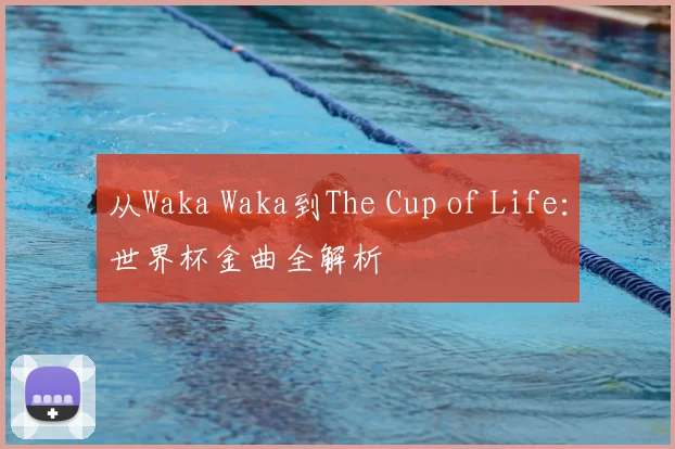 从Waka Waka到The Cup of Life:世界杯金曲全解析