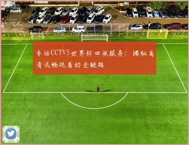 专访CCTV5世界杯回放服务：揭秘高清流畅观看的全链路