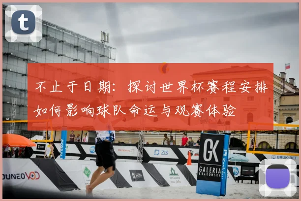 不止于日期：探讨世界杯赛程安排如何影响球队命运与观赛体验