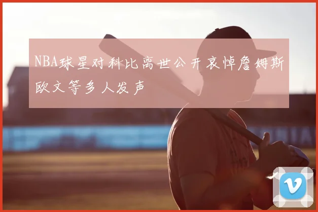 NBA球星对科比离世公开哀悼詹姆斯欧文等多人发声
