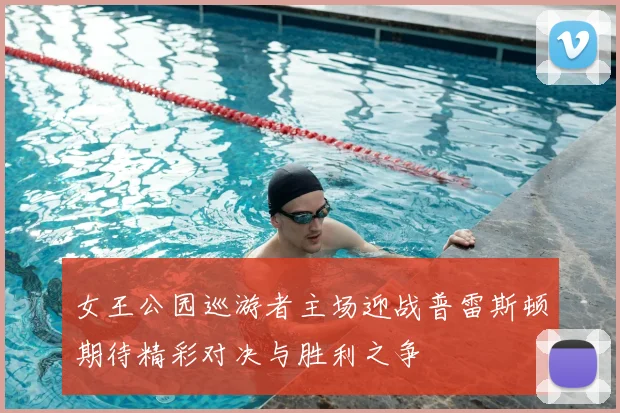 女王公园巡游者主场迎战普雷斯顿期待精彩对决与胜利之争