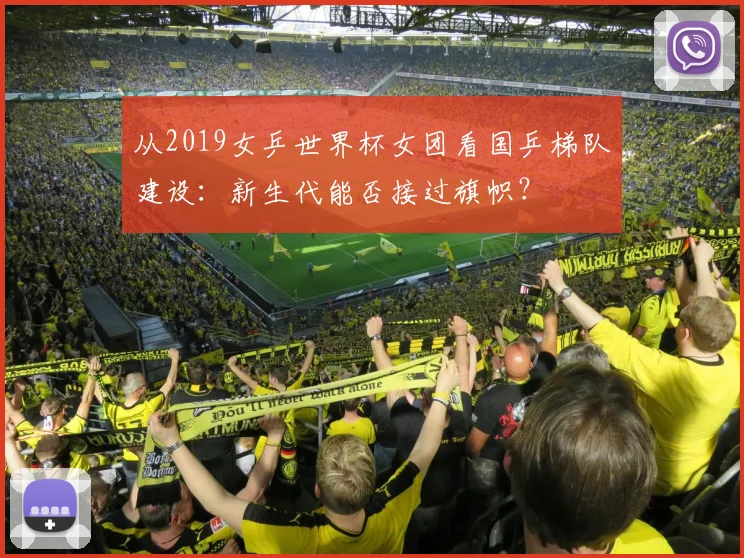 从2019女乒世界杯女团看国乒梯队建设:新生代能否接过旗帜?