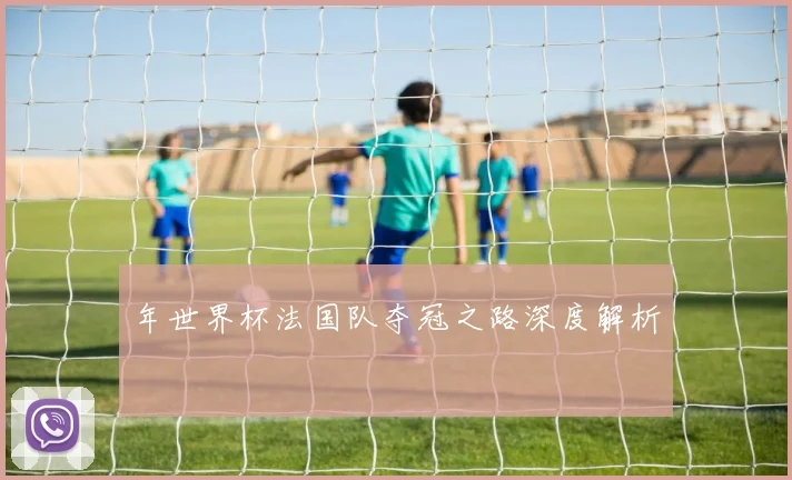 年世界杯法国队夺冠之路深度解析