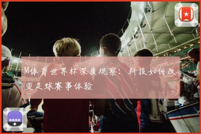 M体育世界杯深度观察:科技如何改变足球赛事体验