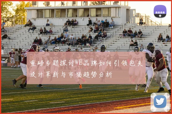 重磅专题探讨WE品牌如何引领包夹设计革新与市场趋势分析