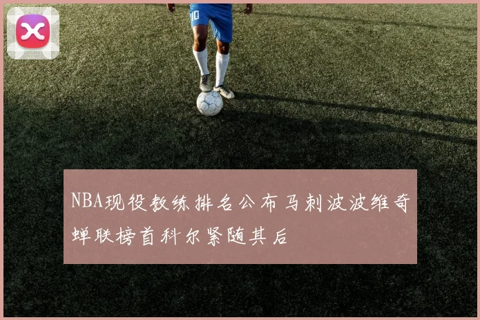 NBA现役教练排名公布马刺波波维奇蝉联榜首科尔紧随其后