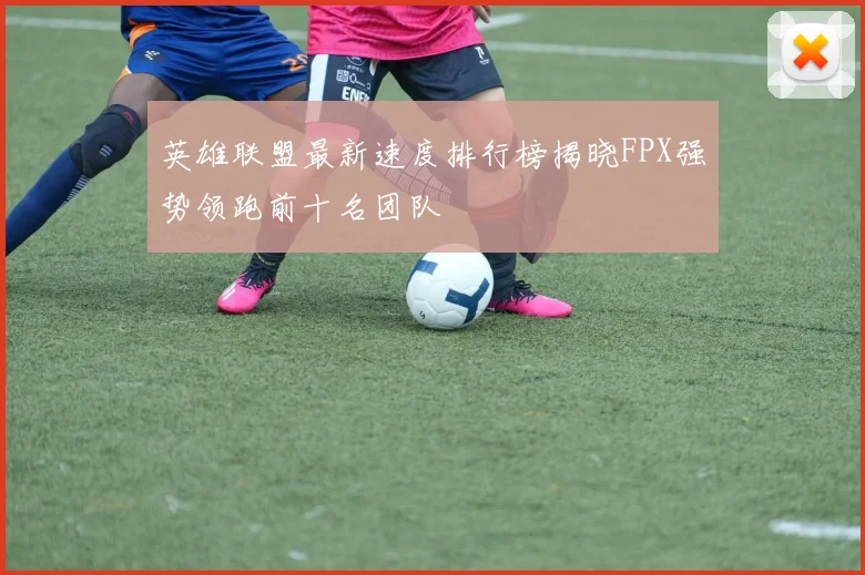 英雄联盟最新速度排行榜揭晓FPX强势领跑前十名团队