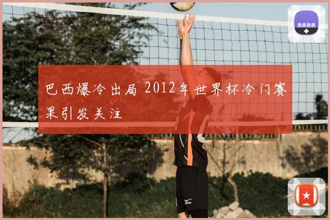 巴西爆冷出局 2012年世界杯冷门赛果引发关注