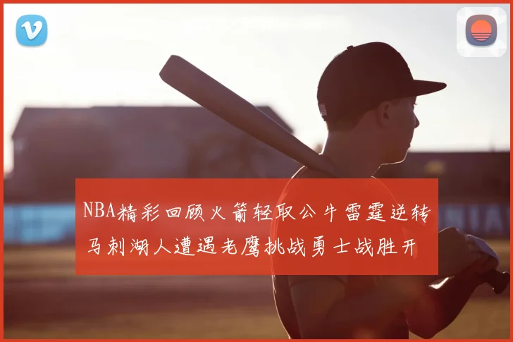 NBA精彩回顾火箭轻取公牛雷霆逆转马刺湖人遭遇老鹰挑战勇士战胜开拓者