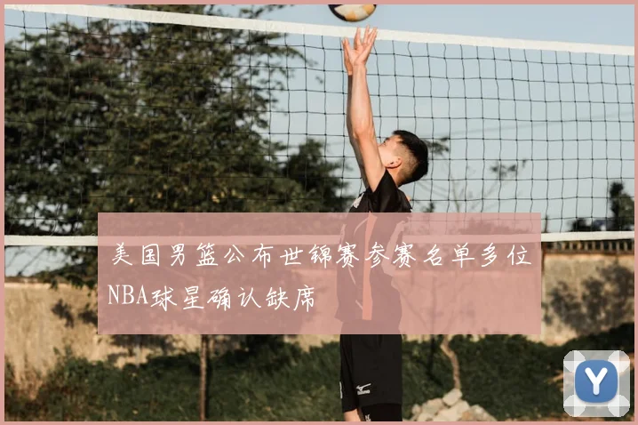 美国男篮公布世锦赛参赛名单多位NBA球星确认缺席