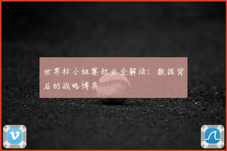 世界杯小组赛积分全解读:数据背后的战略博弈
