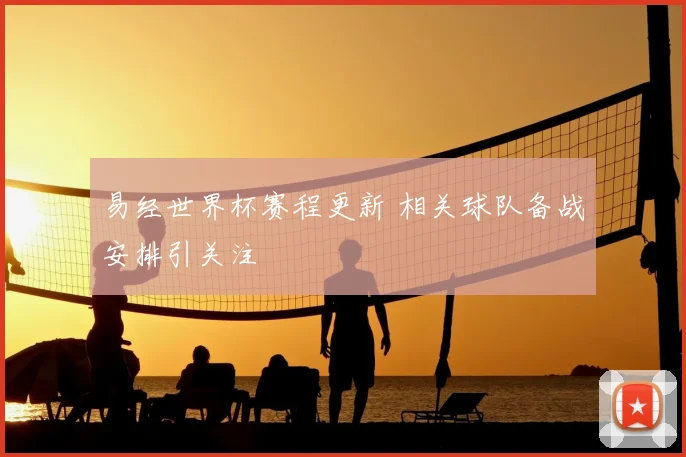 易经世界杯赛程更新 相关球队备战安排引关注