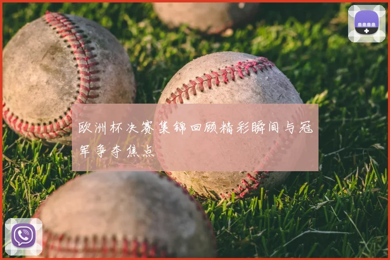欧洲杯决赛集锦回顾精彩瞬间与冠军争夺焦点