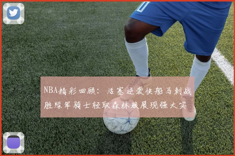 NBA精彩回顾:活塞逆袭快船马刺战胜绿军骑士轻取森林狼展现强大实力